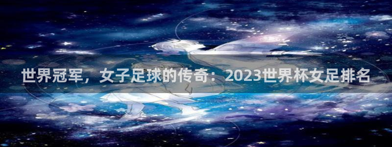 2026年世界杯直播平台：世界冠军，女子足球的传奇：2023世界杯女足排名