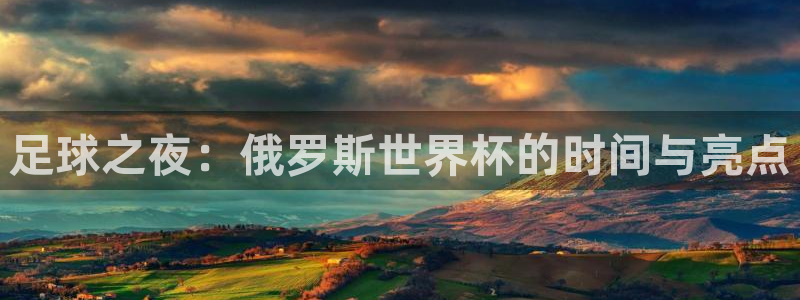 2026世界杯小组赛赛程时间表：足球之夜：俄罗斯世界杯的时间与亮点