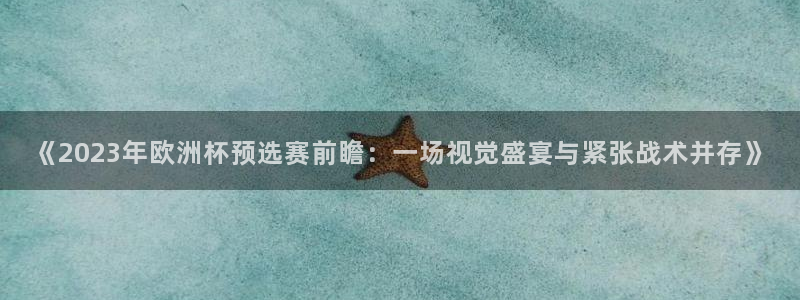 世界杯对阵表：《2023年欧洲杯预选赛前瞻：一场视觉盛宴与紧张战术并存》